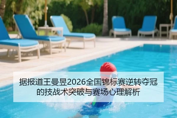 据报道王曼昱2026全国锦标赛逆转夺冠的技战术突破与赛场心理解析