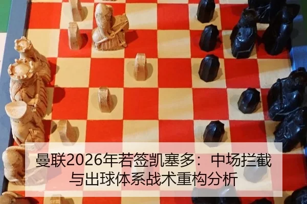 曼联2026年若签凯塞多：中场拦截与出球体系战术重构分析
