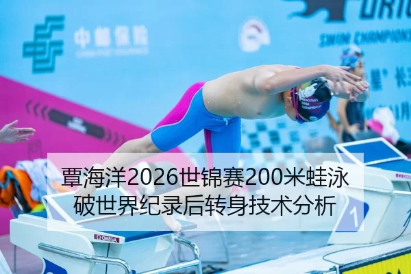 覃海洋2026世锦赛200米蛙泳破世界纪录后转身技术分析